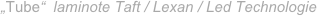 „Tube“  laminote Taft / Lexan / Led Technologie